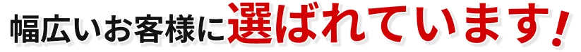 幅広いお客様に選ばれています