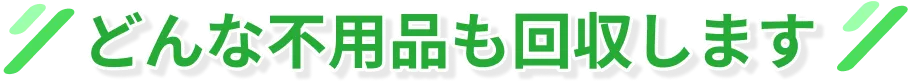 どんな不用品も回収します