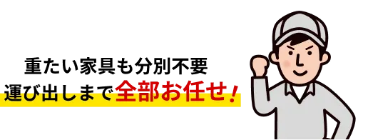 重たい家具も分別不要運出しまで全部お任せ