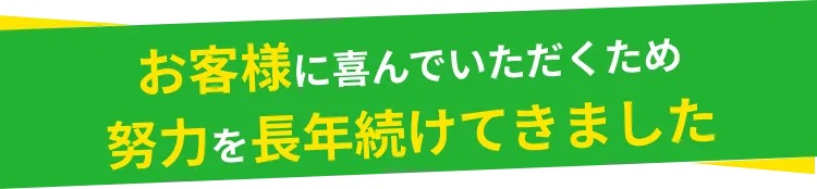 お客様に喜んでいただくため努力を長年続けてきました