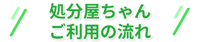 処分屋ちゃんご利用の流れ