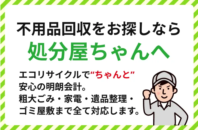 横浜・神奈川の不用品回収「処分屋ちゃん」。粗大ゴミ・家電・遺品整理・ゴミ屋敷まで全て対応。エコリサイクルと安心の明朗会計で適切に処分します。